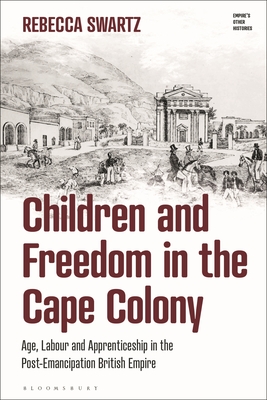 Children and Freedom in the Cape Colony: Age  Labour and Apprenticeship in the Post-Emancipation British Empire'