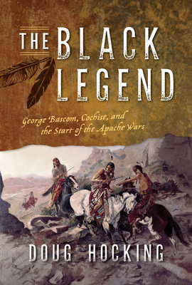 The Black Legend : George Bascom, Cochise, and the Start of the Apache Wars