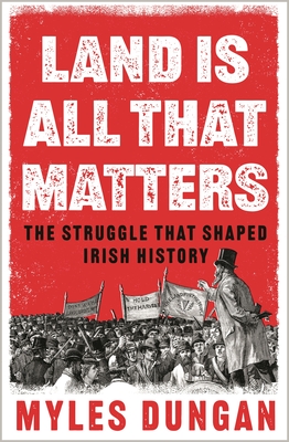 Land Is All That Matters : The Struggle That Shaped Irish History